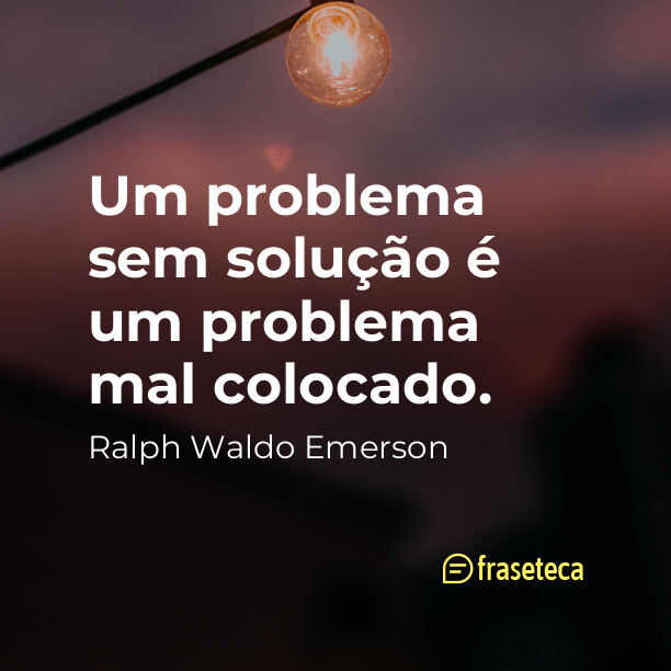 Um problema sem solução é um problema mal colocado. - 