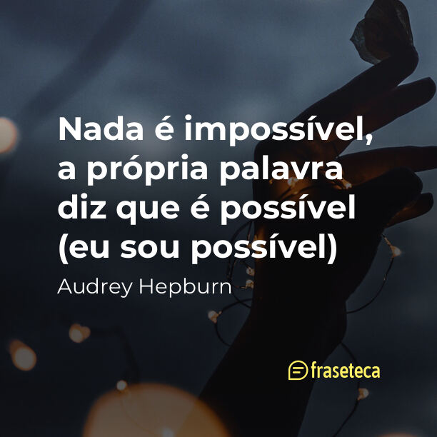 Nada é impossível, a própria palavra diz que é possível (eu sou possível) - Frases de Audrey Hepburn