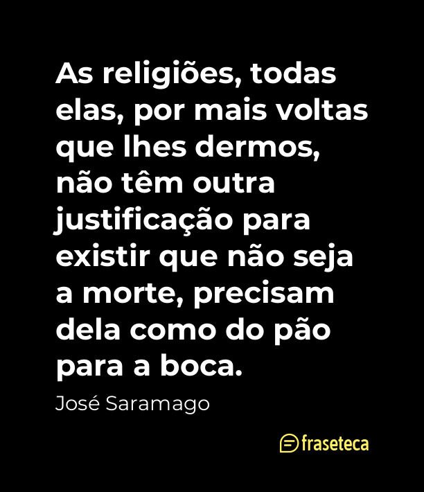 As religiões, todas elas, por mais voltas que lhes dermos, não têm outra justificação para existir que não seja a - Frases do José Saramago