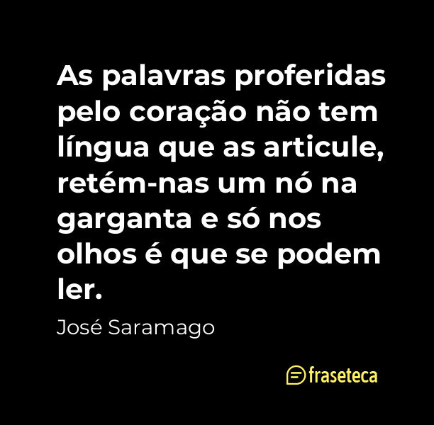 As palavras proferidas pelo coração não tem língua que as articule, retém-nas um nó na garganta e só nos olhos é - Frases do José Saramago