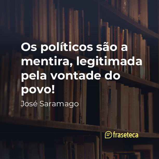 Os políticos são a mentira, legitimada pela vontade do povo! - Frases do José Saramago