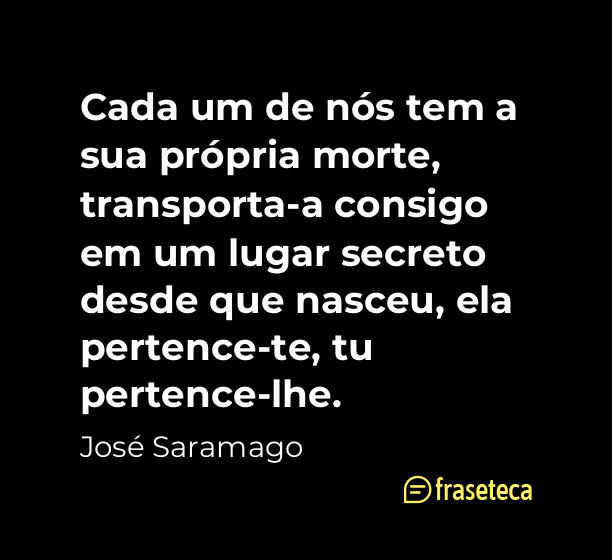 Cada um de nós tem a sua própria morte, transporta-a consigo em um lugar secreto desde que nasceu, ela pertence-te, tu - Frases do José Saramago