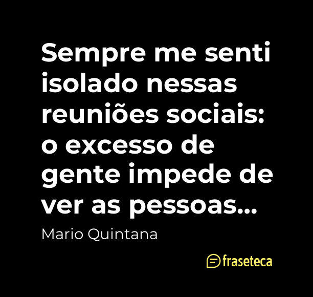Sempre me senti isolado nessas reuniões sociais: o excesso de gente impede de ver as pessoas… - Frases do Mario Quintana