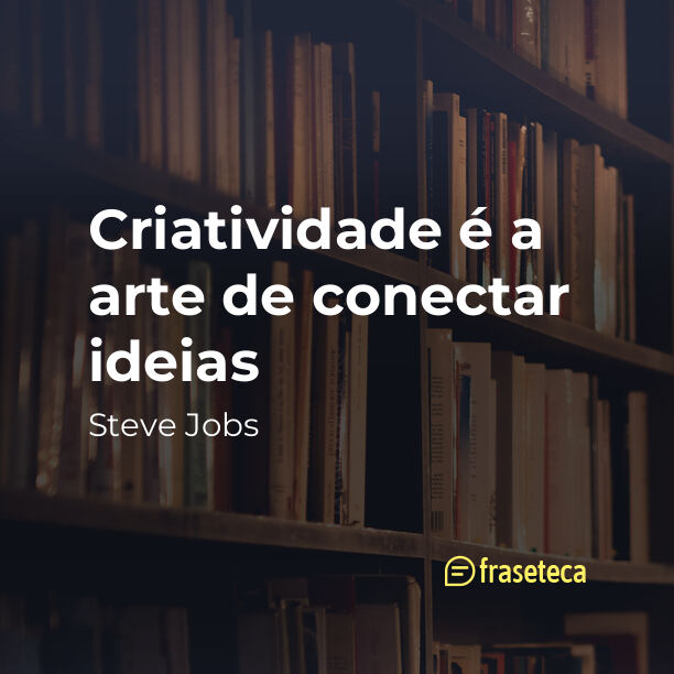 Criatividade é a arte de conectar ideias - Frases do Steve Jobs