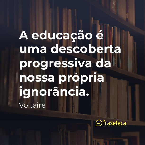 A educação é uma descoberta progressiva da nossa própria ignorância. - Frases do Voltaire